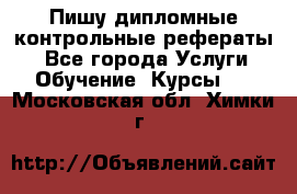 Пишу дипломные контрольные рефераты  - Все города Услуги » Обучение. Курсы   . Московская обл.,Химки г.